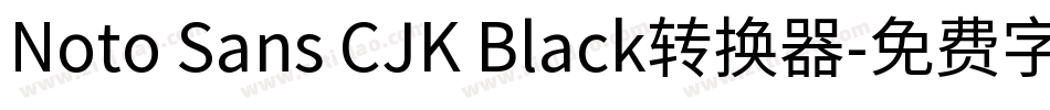 Noto Sans CJK Black转换器字体转换